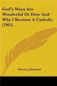 God's Ways Are Wonderful Or How And Why I Became A Catholic (1905)