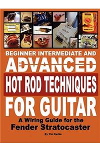 Beginner Intermediate and Advanced Hot Rod Techniques for Guitar a Fender Stratocaster Wiring Guide