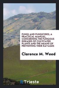 Fungi and fungicides; a practical manual, concerning the fungous diseases of cultivated plants and the means of preventing their ravages