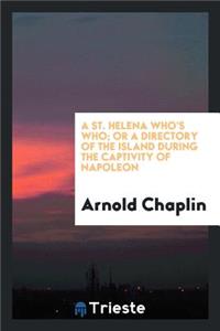 A St. Helena Who's Who; Or, a Directory of the Island During the Captivity of Napoleon