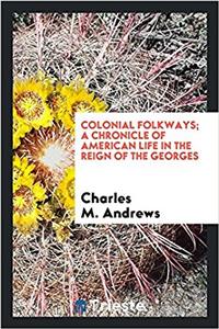 Colonial Folkways; A Chronicle of American Life in the Reign of the Georges