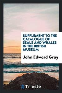 Supplement to the Catalogue of Seals and Whales in the British Museum