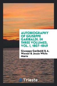 Autobiography of Giuseppe Garibaldi. in Three Volumes, Vol. I, 1807-1849