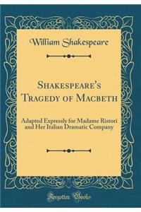 Shakespeare's Tragedy of Macbeth: Adapted Expressly for Madame Ristori and Her Italian Dramatic Company (Classic Reprint)