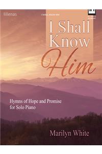 I Shall Know Him: Hymns of Hope and Promise for Solo Piano