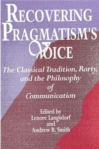 Recovering Pragmatism's Voice: The Classical Tradition, Rorty, and the Philosophy of Communication