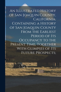 Illustrated History of San Joaquin County, California. Containing a History of San Joaquin County From the Earliest Period of Its Occupancy to the Present Time, Together With Glimpses of Its Future Prospects;