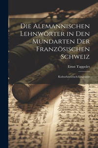 alemannischen Lehnwörter in den Mundarten der französischen Schweiz; kulturhistorisch-linguistis