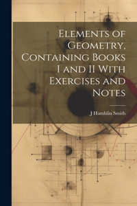 Elements of Geometry, Containing Books I and II With Exercises and Notes