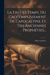 Fin Des Temps, Ou L'accomplissement De L'apocalypse Et Des Anciennes Prophéties...