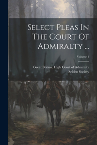 Select Pleas In The Court Of Admiralty ...; Volume 1