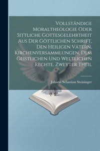 Vollständige Moraltheologie oder sittliche Gottesgelehrtheit aus der göttlichen Schrift, den heiligen Vätern, Kirchenversammlungen, dem geistlichen und weltlichen Rechte, Zweyter Theil