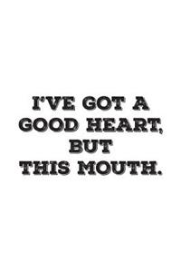 I've Got A Good Heart But This Mouth