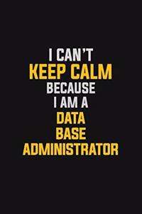 I Can't Keep Calm Because I Am A Data Base Administrator
