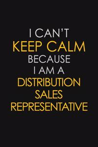 I Can't Keep Calm Because I Am A Distribution Sales Representative