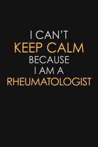 I Can't Keep Calm Because I Am A Rheumatologist