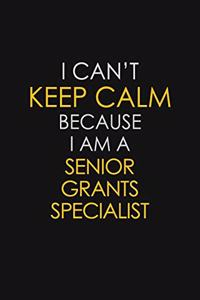I Can't Keep Calm Because I Am A Senior Grants Specialist