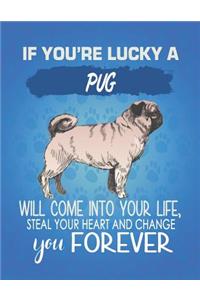 If You're Lucky A Pug Will Come Into Your Life, Steal Your Heart And Change You Forever