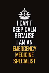 I Can't Keep Calm Because I Am An Emergency medicine specialist