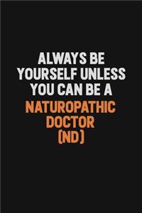 Always Be Yourself Unless You Can Be A Naturopathic doctor (ND)