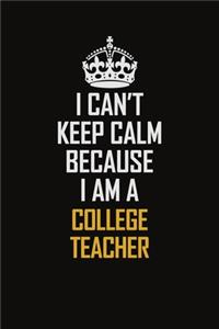 I Can't Keep Calm Because I Am A College Teacher