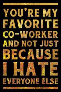 You're My Favorite Co-Worker And Not Just Because I Hate Everyone Else Notebook Gold
