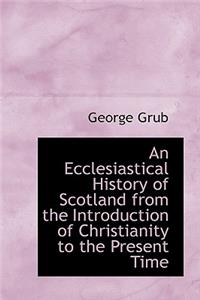 An Ecclesiastical History of Scotland from the Introduction of Christianity to the Present Time