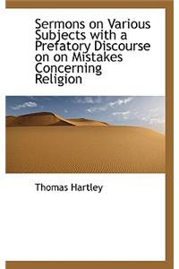 Sermons on Various Subjects with a Prefatory Discourse on on Mistakes Concerning Religion
