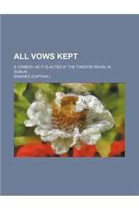All Vows Kept; A Comedy. as It Is Acted at the Theatre-Royal in Dublin