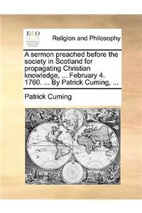 A Sermon Preached Before the Society in Scotland for Propagating Christian Knowledge, ... February 4. 1760. ... by Patrick Cuming, ...