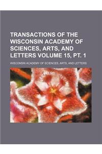 Transactions of the Wisconsin Academy of Sciences, Arts, and Letters Volume 15, PT. 1