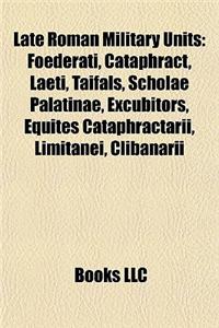 Late Roman Military Units: Auxilia Palatina, Comitatenses, Legiones Palatinae, Foederati, Cataphract, Legio III Augusta, Laeti, Taifals