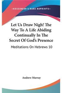 Let Us Draw Nigh! The Way To A Life Abiding Continually In The Secret Of God's Presence