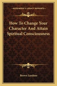 How To Change Your Character And Attain Spiritual Consciousness