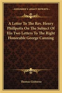 Letter to the REV. Henry Phillpotts on the Subject of His Two Letters to the Right Honorable George Canning