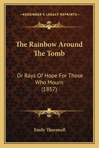 Rainbow Around The Tomb: Or Rays Of Hope For Those Who Mourn (1857)