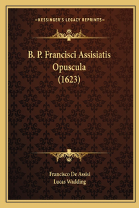B. P. Francisci Assisiatis Opuscula (1623)