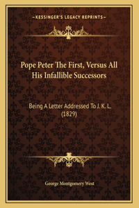 Pope Peter The First, Versus All His Infallible Successors