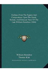 Outlines From The Figures And Compositions Upon The Greek, Roman, And Etruscan Vases Of The Late William Hamilton (1804)
