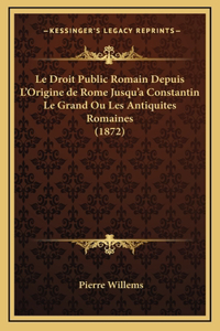 Le Droit Public Romain Depuis L'Origine de Rome Jusqu'a Constantin Le Grand Ou Les Antiquites Romaines (1872)