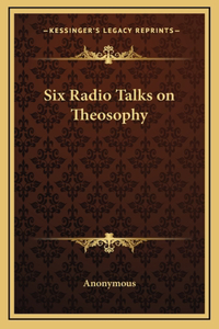 Six Radio Talks on Theosophy
