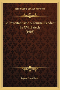 Le Protestantisme A Tournai Pendant Le XVIII Siecle (1903)