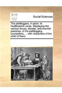 The Pettifoggers. a Satire. in Hudibrastick Verse. Displaying the Various Frauds, Deceits, and Knavish Practices, of the Pettifogging Counsellors, ... with Characters of the Chief of Them.