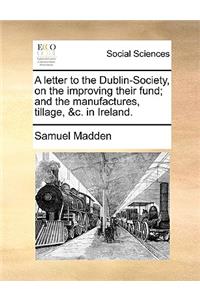 A Letter to the Dublin-Society, on the Improving Their Fund; And the Manufactures, Tillage, &C. in Ireland.