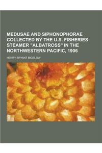 Medusae and Siphonophorae Collected by the U.S. Fisheries Steamer Albatross in the Northwestern Pacific, 1906