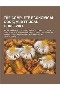 The Complete Economical Cook, and Frugal Housewife; An Entirely New System of Domestic Cookery ... with Directions for Pastry and Confectionery; Likew