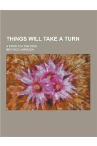 Things Will Take a Turn; A Story for Children