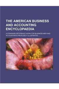 The American Business and Accounting Encyclopaedia; A Standard Reference Work for Business Men and Accountants Profusely Illustrated