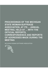 Proceedings of the Michigan State Woman-Suffrage Association, at Its Annual Meeting, Held at with the Official Reports, Correspondence and Reports of