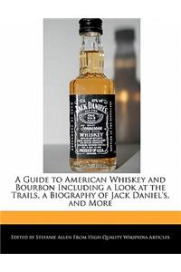 A Guide to American Whiskey and Bourbon Including a Look at the Trails, a Biography of Jack Daniel's, and More